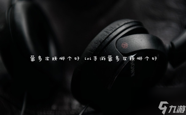 蒙多皮肤哪个好 lol手游蒙多皮肤哪个好