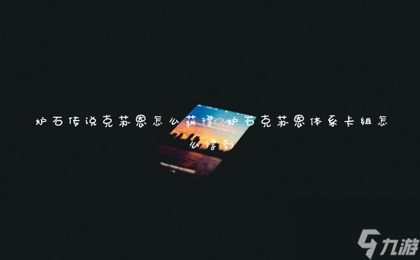 炉石传说克苏恩怎么获得 炉石克苏恩体系卡组怎么得到