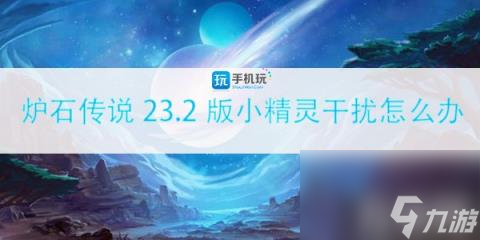 <a id='link_pop' class='keyword-tag' href='https://www.9game.cn/lscsmsyxcazb/'>炉石传说</a>23.2版小精灵干扰怎么办 调皮的小精灵干扰解决攻略