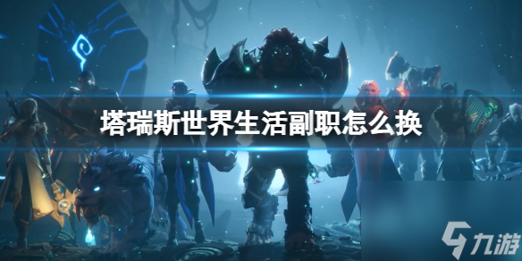 《<a id='link_pop' class='keyword-tag' href='https://www.9game.cn/trssj/'>塔瑞斯世界</a>》生活副职更换方法