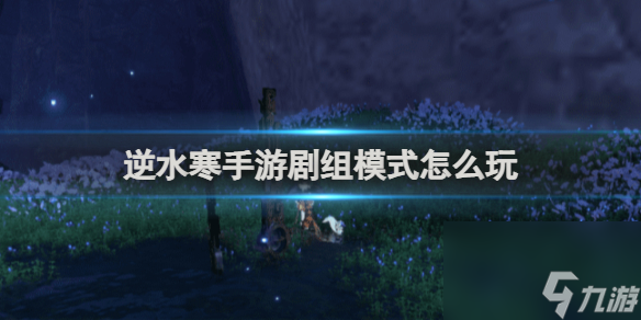<a id='link_pop' class='keyword-tag' href='https://www.9game.cn/nishuihan1/'>逆水寒手游</a>剧组模式玩法介绍