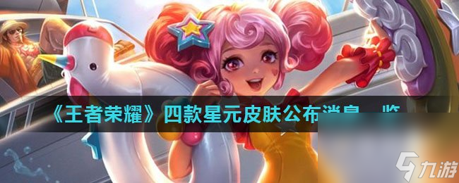 《王者荣耀》四款星元皮肤公布消息一览