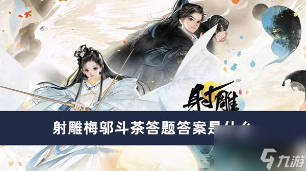 射雕梅邬斗茶答题答案是什么