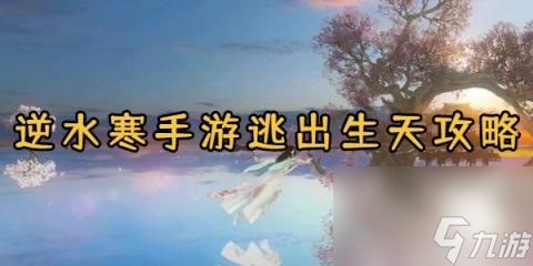 逆水寒手游逃出生天怎么做-逆水寒手游逃出生天任务攻略