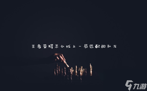 王者荣耀怎么找上一局匹配的队友