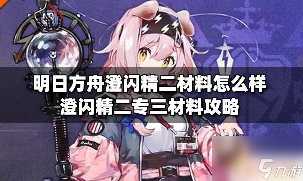 明日方舟澄闪材料 明日方舟澄闪精二材料获取攻略