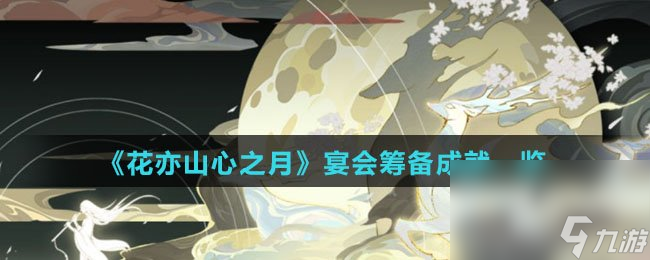 《花亦山心之月》宴会筹备成就一览