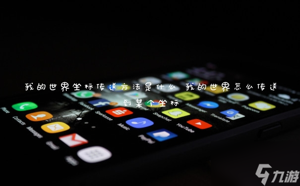 我的世界坐标传送方法是什么 我的世界怎么传送到某个坐标