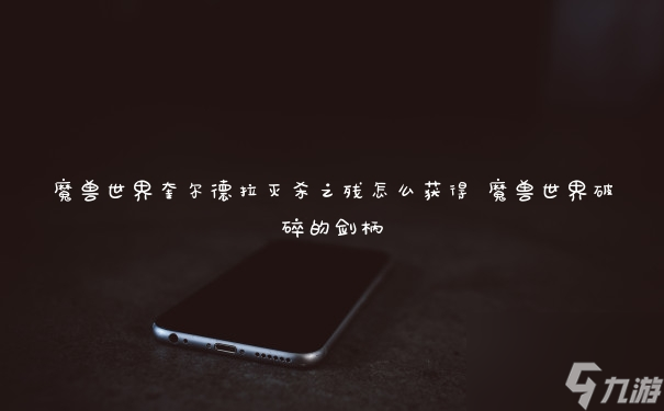 魔兽世界奎尔德拉灭杀之残怎么获得 魔兽世界破碎的剑柄