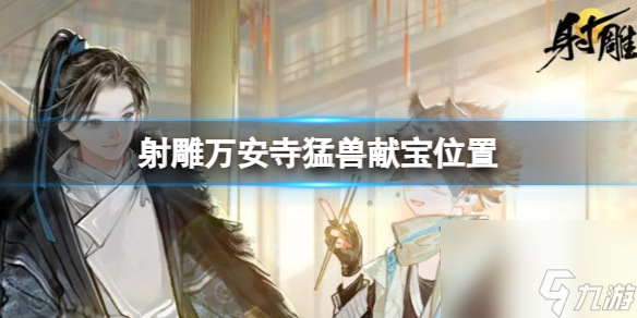 射雕英雄传万安寺猛兽献宝位置全攻略