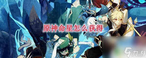 原神如何获得命星材料 原神命星怎么获得快速攻略