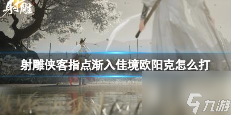 射雕漸入佳境歐陽(yáng)克打法攻略