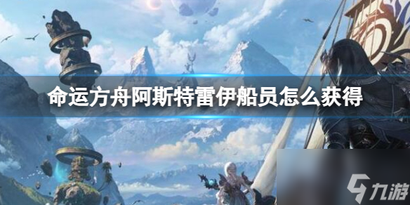 《命运方舟》阿斯特雷伊船员获得方法介绍