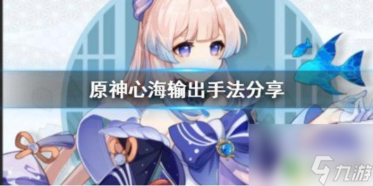 原神心海如何打出高额伤害 心海输出技巧分享