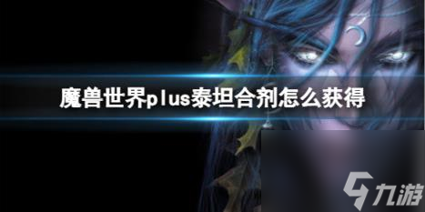 魔兽世界plus泰坦合剂获取方法