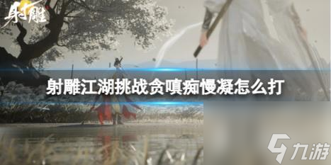 射雕江湖挑戰(zhàn)貪嗔癡慢凝打法攻略