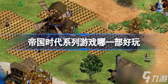 帝国时代系列游戏全攻略：哪一部最适合你？玩法与特色详解