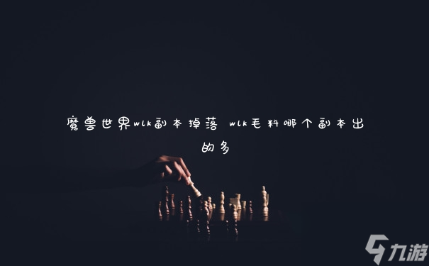 魔兽世界wlk副本掉落 wlk毛料哪个副本出的多