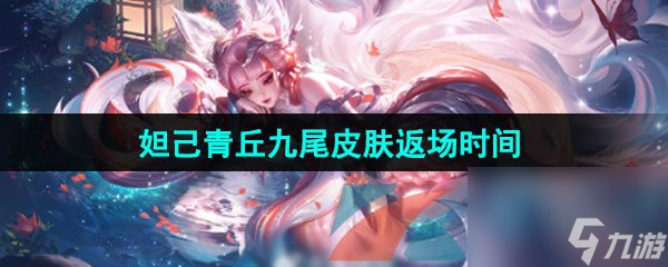王者荣耀2024年妲己青丘九尾皮肤返场时间