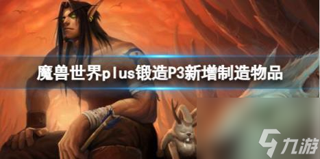 魔兽世界plus锻造P3新增制造物品一览