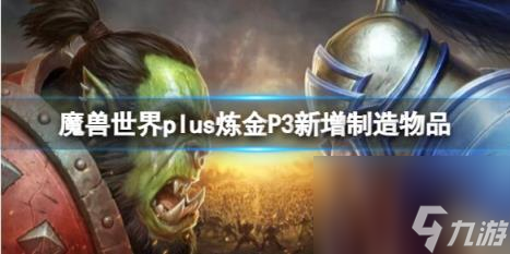 魔兽世界plus炼金P3新增制造物品一览