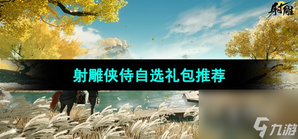 《<a id='link_pop' class='keyword-tag' href='https://www.9game.cn/shediao/'>射雕手游</a>》侠侍自选礼包推荐