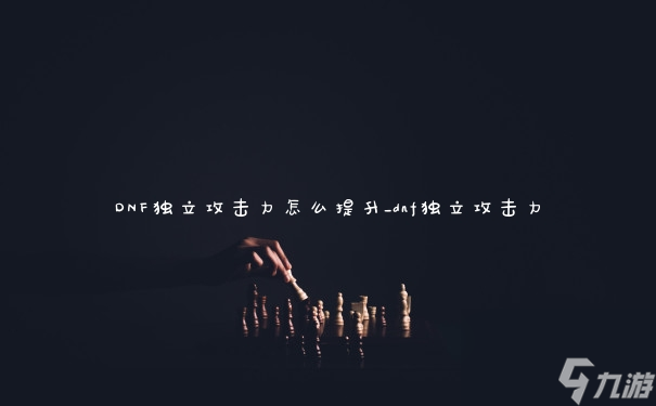 DNF独立攻击力怎么提升_dnf独立攻击力