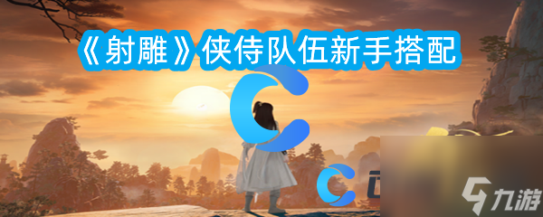 《射雕》侠侍队伍新手搭配