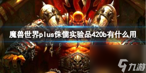 魔兽世界plus侏儒实验品420b效果介绍