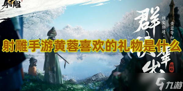<a id='link_pop' class='keyword-tag' href='https://www.9game.cn/shediao/'>射雕手游</a>黄蓉喜欢的礼物是什么