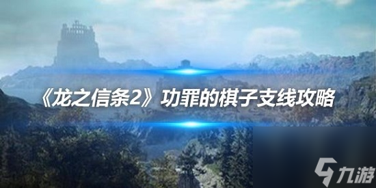 龍之信條2功罪的棋子任務(wù)怎么做 龍之信條2功罪的棋子任務(wù)攻略