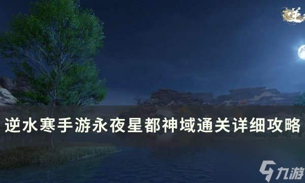 《逆水寒<a linkid=243448>手游</a>》永夜星都神域通关攻略汇总 永夜星都神域通关详细攻略