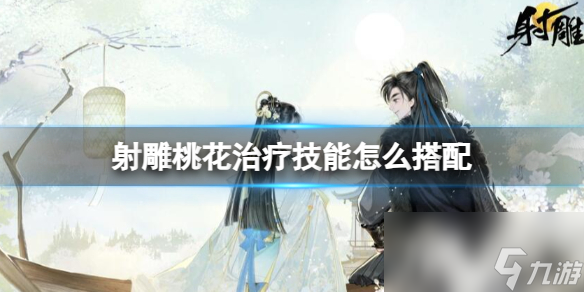 《射雕》桃花治疗技能搭配攻略