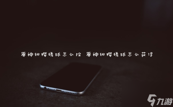 原神绯樱绣球怎么捡 原神绯樱绣球怎么获得