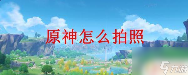原神怎么拍正面 原神怎么拍照技巧