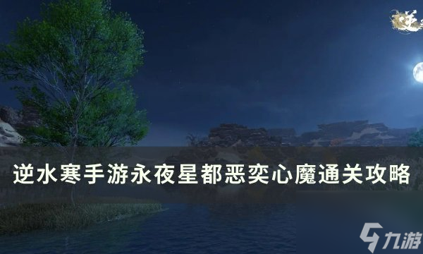 《逆水寒手游》惡奕心魔怎么打 永夜星都惡奕心魔通關攻略