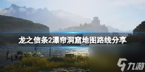 龙之信条2瀑帘洞窟地图路线分享