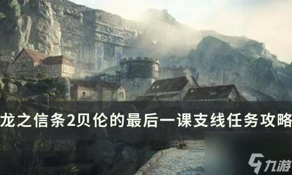 《<a id='link_pop' class='keyword-tag' href='https://www.9game.cn/lzxt2/'>龙之信条2</a>》贝伦的最后一课任务怎么做 贝伦的最后一课支线任务攻略
