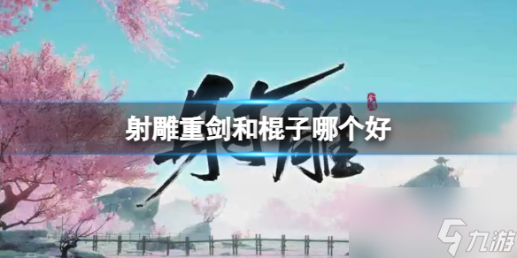 《射雕》重剑和棍子强度介绍