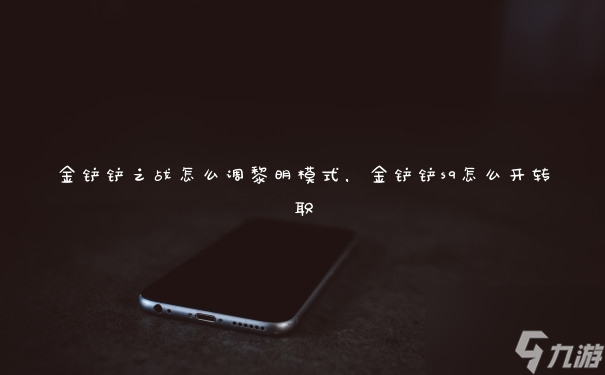 金铲铲之战怎么调黎明模式,金铲铲s9怎么开转职