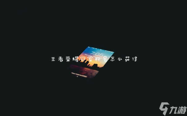 王者荣耀冠军称号怎么获得