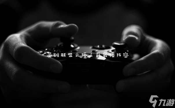 英雄联盟云顶之巅最强阵容
