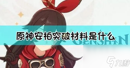 原神安柏她的等级突破材料是什么 原神安柏等级突破材料一览