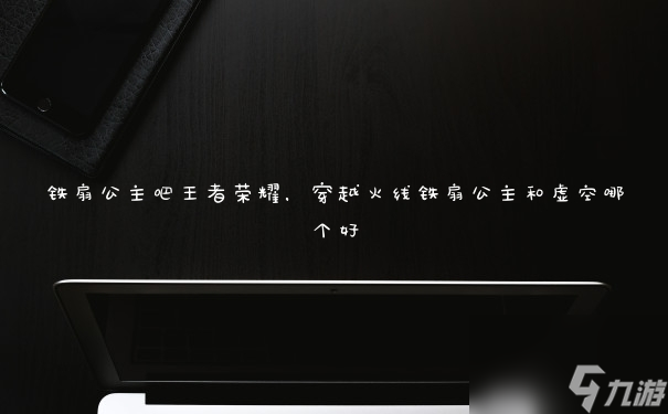 铁扇公主吧王者荣耀,穿越火线铁扇公主和虚空哪个好