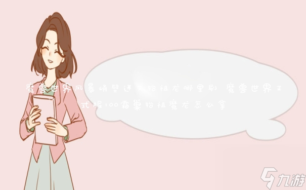 魔兽世界风暴峭壁迷失始祖龙哪里刷 魔兽世界正式服100霜巢始祖魔龙怎么拿