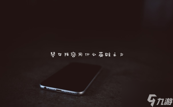 琴女阵容用什么英雄之力