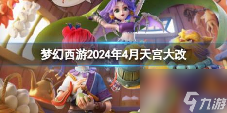 梦幻西游2024年4月天宫改动一览