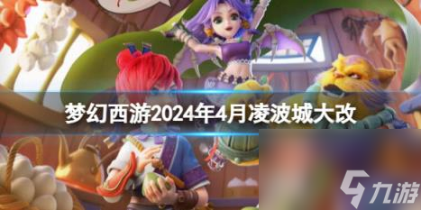 梦幻西游2024年4月凌波城改动一览