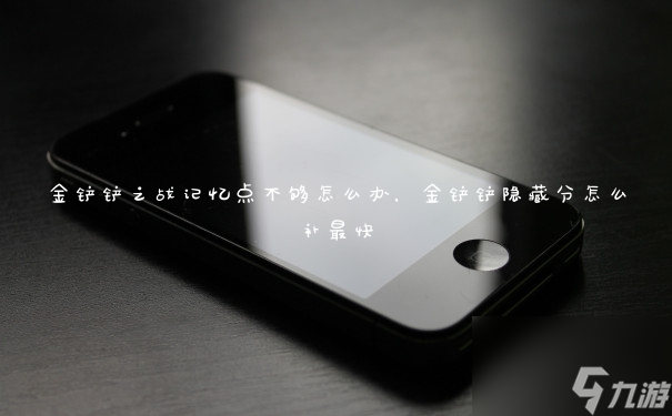 金铲铲之战记忆点不够怎么办,金铲铲隐藏分怎么补最快