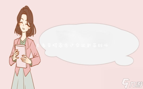 王者荣耀商店还会出新英雄吗